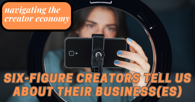 What Six-Figure Creators Tell Us About Their Business(es)